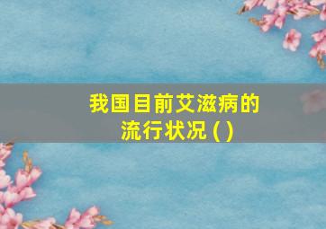 我国目前艾滋病的流行状况 ( )